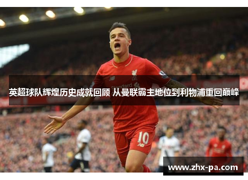 英超球队辉煌历史成就回顾 从曼联霸主地位到利物浦重回巅峰 英超球队辉煌历史成就回顾 从曼联霸主地位到利物浦重回巅峰