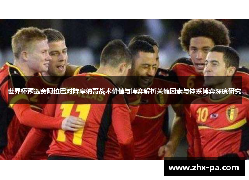 世界杯预选赛阿拉巴对阵摩纳哥战术价值与博弈解析关键因素与体系博弈深度研究