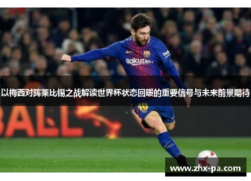 以梅西对阵莱比锡之战解读世界杯状态回暖的重要信号与未来前景期待 以梅西对阵莱比锡之战解读世界杯状态回暖的重要信号与未来前景期待