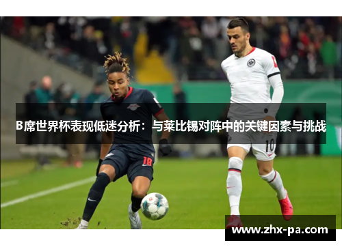 B席世界杯表现低迷分析：与莱比锡对阵中的关键因素与挑战