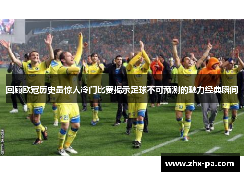 回顾欧冠历史最惊人冷门比赛揭示足球不可预测的魅力经典瞬间