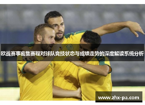 欧战赛事密集赛程对球队竞技状态与成绩走势的深度解读系统分析 欧战赛事密集赛程对球队竞技状态与成绩走势的深度解读系统分析