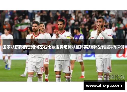 国家队伤停消息如何左右比赛走势与球队整体实力评估深度解析探讨
