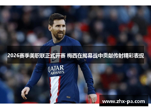 2026赛季美职联正式开赛 梅西在揭幕战中贡献传射精彩表现