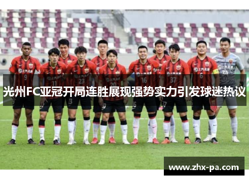 光州FC亚冠开局连胜展现强势实力引发球迷热议 光州FC亚冠开局连胜展现强势实力引发球迷热议