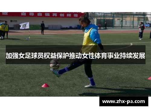 加强女足球员权益保护推动女性体育事业持续发展 加强女足球员权益保护推动女性体育事业持续发展