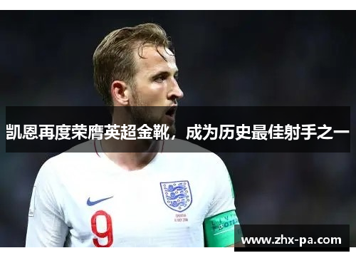 凯恩再度荣膺英超金靴,成为历史最佳射手之一 凯恩再度荣膺英超金靴,成为历史最佳射手之一
