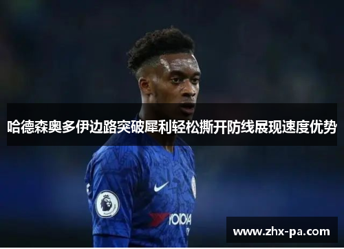 哈德森奥多伊边路突破犀利轻松撕开防线展现速度优势 哈德森奥多伊边路突破犀利轻松撕开防线展现速度优势