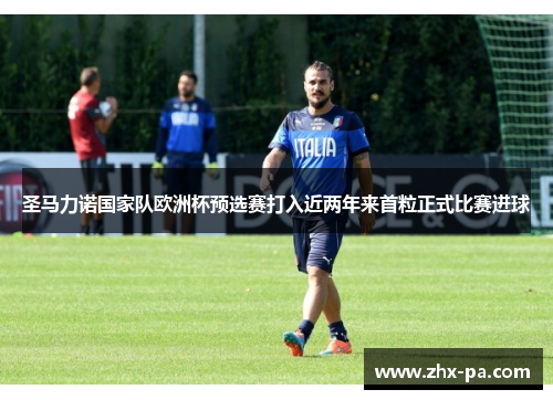 圣马力诺国家队欧洲杯预选赛打入近两年来首粒正式比赛进球 圣马力诺国家队欧洲杯预选赛打入近两年来首粒正式比赛进球