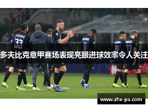 多夫比克意甲赛场表现亮眼进球效率令人关注