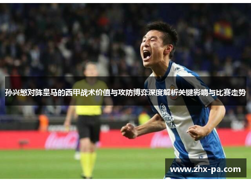 孙兴慜对阵皇马的西甲战术价值与攻防博弈深度解析关键影响与比赛走势