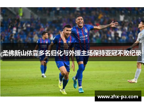 柔佛新山依靠多名归化与外援主场保持亚冠不败纪录 柔佛新山依靠多名归化与外援主场保持亚冠不败纪录