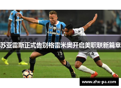 苏亚雷斯正式告别格雷米奥开启美职联新篇章 苏亚雷斯正式告别格雷米奥开启美职联新篇章