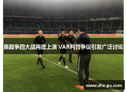 英超争四大战再度上演 VAR判罚争议引发广泛讨论