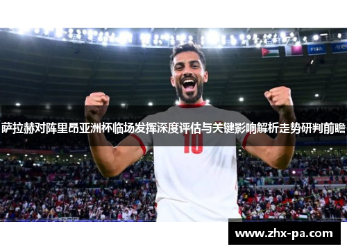 萨拉赫对阵里昂亚洲杯临场发挥深度评估与关键影响解析走势研判前瞻 萨拉赫对阵里昂亚洲杯临场发挥深度评估与关键影响解析走势研判前瞻