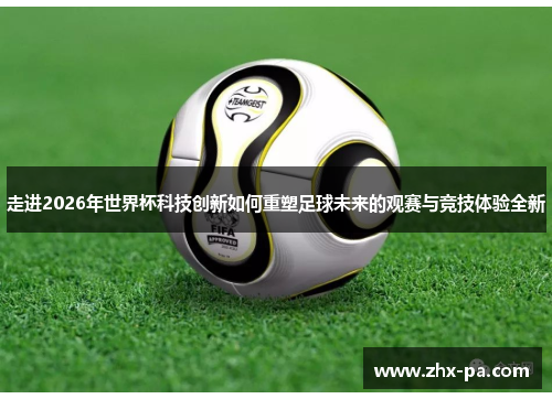 走进2026年世界杯科技创新如何重塑足球未来的观赛与竞技体验全新 走进2026年世界杯科技创新如何重塑足球未来的观赛与竞技体验全新