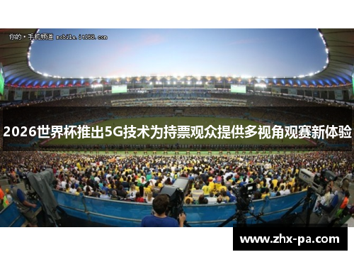 2026世界杯推出5G技术为持票观众提供多视角观赛新体验