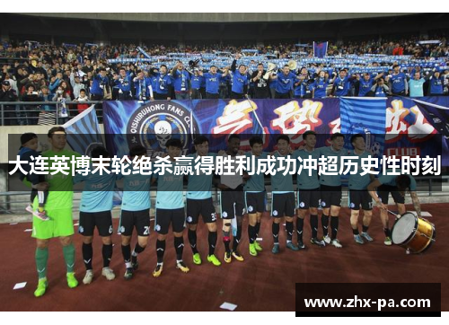 大连英博末轮绝杀赢得胜利成功冲超历史性时刻