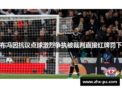 布冯因抗议点球激烈争执被裁判直接红牌罚下