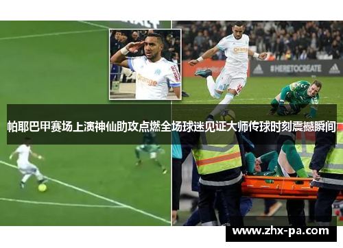 帕耶巴甲赛场上演神仙助攻点燃全场球迷见证大师传球时刻震撼瞬间