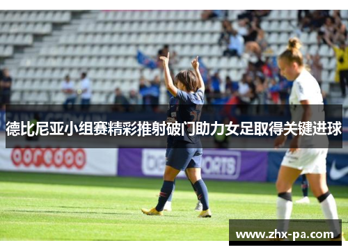德比尼亚小组赛精彩推射破门助力女足取得关键进球