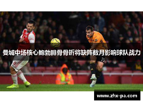 曼城中场核心鲍勃腓骨骨折将缺阵数月影响球队战力