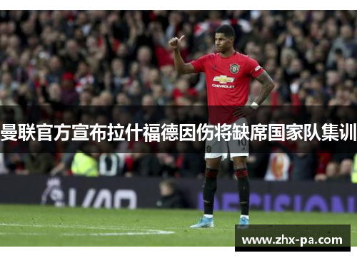 曼联官方宣布拉什福德因伤将缺席国家队集训