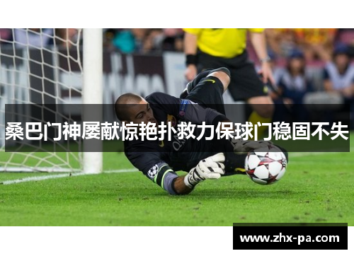 桑巴门神屡献惊艳扑救力保球门稳固不失