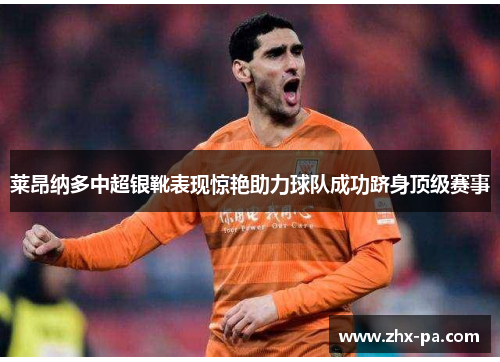 莱昂纳多中超银靴表现惊艳助力球队成功跻身顶级赛事