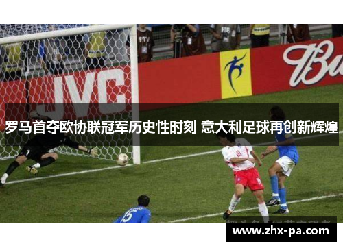 罗马首夺欧协联冠军历史性时刻 意大利足球再创新辉煌