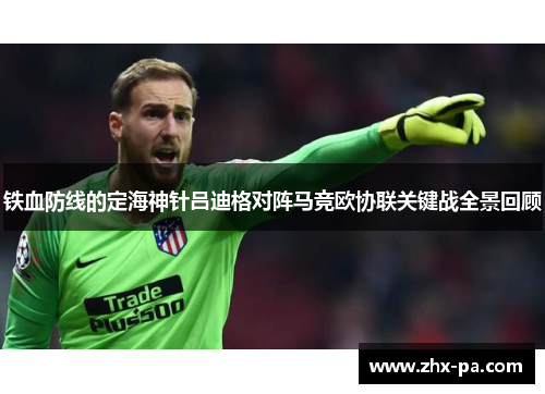 铁血防线的定海神针吕迪格对阵马竞欧协联关键战全景回顾