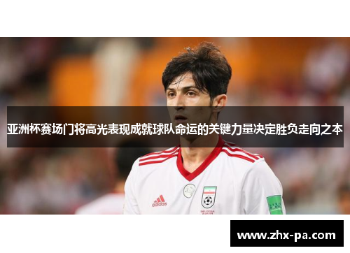 亚洲杯赛场门将高光表现成就球队命运的关键力量决定胜负走向之本