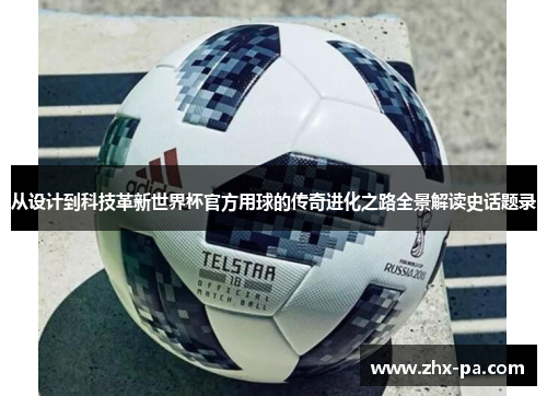 从设计到科技革新世界杯官方用球的传奇进化之路全景解读史话题录