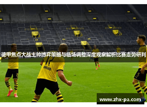 德甲焦点大战主帅博弈策略与临场调整深度观察解析比赛走势研判 德甲焦点大战主帅博弈策略与临场调整深度观察解析比赛走势研判