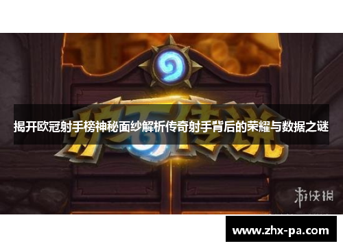 揭开欧冠射手榜神秘面纱解析传奇射手背后的荣耀与数据之谜