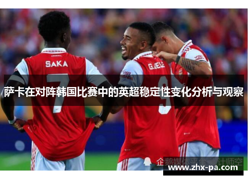 萨卡在对阵韩国比赛中的英超稳定性变化分析与观察