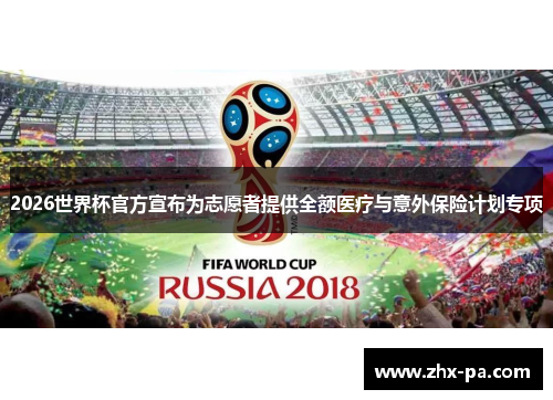 2026世界杯官方宣布为志愿者提供全额医疗与意外保险计划专项 2026世界杯官方宣布为志愿者提供全额医疗与意外保险计划专项