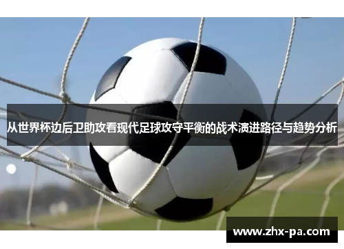 从世界杯边后卫助攻看现代足球攻守平衡的战术演进路径与趋势分析 从世界杯边后卫助攻看现代足球攻守平衡的战术演进路径与趋势分析