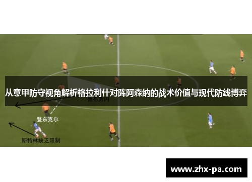 从意甲防守视角解析格拉利什对阵阿森纳的战术价值与现代防线博弈 从意甲防守视角解析格拉利什对阵阿森纳的战术价值与现代防线博弈