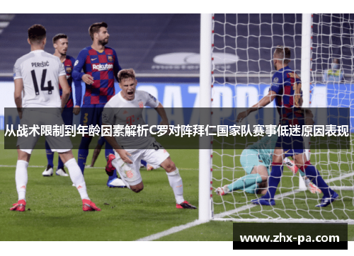 从战术限制到年龄因素解析C罗对阵拜仁国家队赛事低迷原因表现 从战术限制到年龄因素解析C罗对阵拜仁国家队赛事低迷原因表现