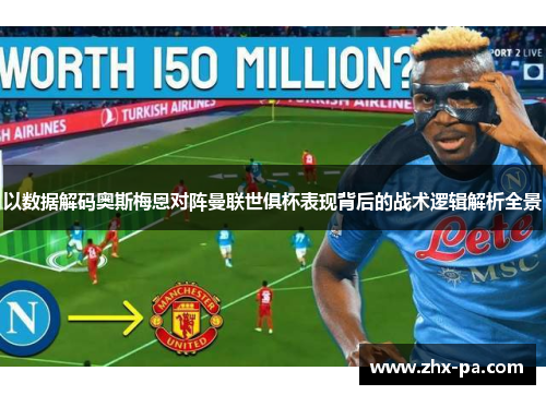以数据解码奥斯梅恩对阵曼联世俱杯表现背后的战术逻辑解析全景 以数据解码奥斯梅恩对阵曼联世俱杯表现背后的战术逻辑解析全景