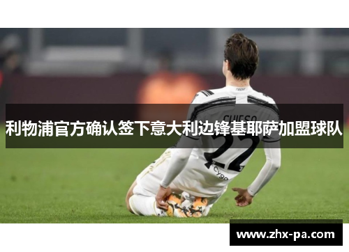 利物浦官方确认签下意大利边锋基耶萨加盟球队 利物浦官方确认签下意大利边锋基耶萨加盟球队