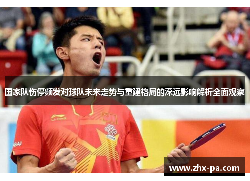 国家队伤停频发对球队未来走势与重建格局的深远影响解析全面观察 国家队伤停频发对球队未来走势与重建格局的深远影响解析全面观察
