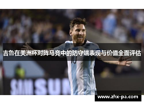 吉鲁在美洲杯对阵马竞中的防守端表现与价值全面评估 吉鲁在美洲杯对阵马竞中的防守端表现与价值全面评估