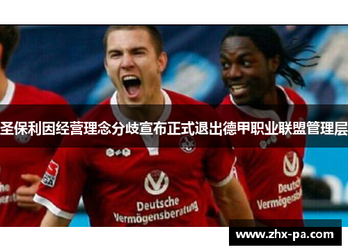 圣保利因经营理念分歧宣布正式退出德甲职业联盟管理层 圣保利因经营理念分歧宣布正式退出德甲职业联盟管理层