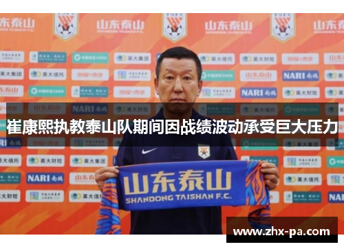 崔康熙执教泰山队期间因战绩波动承受巨大压力