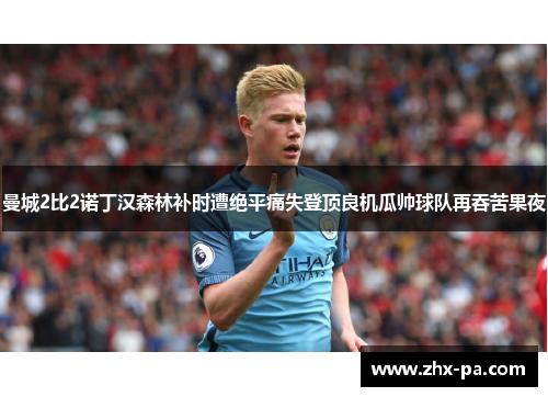 曼城2比2诺丁汉森林补时遭绝平痛失登顶良机瓜帅球队再吞苦果夜