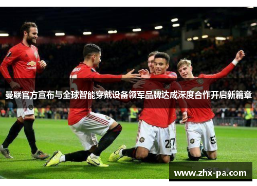 曼联官方宣布与全球智能穿戴设备领军品牌达成深度合作开启新篇章 曼联官方宣布与全球智能穿戴设备领军品牌达成深度合作开启新篇章