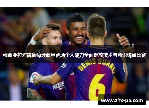 穆西亚拉对阵葡萄牙西甲赛场个人能力全面绽放技术与意识统治比赛 穆西亚拉对阵葡萄牙西甲赛场个人能力全面绽放技术与意识统治比赛