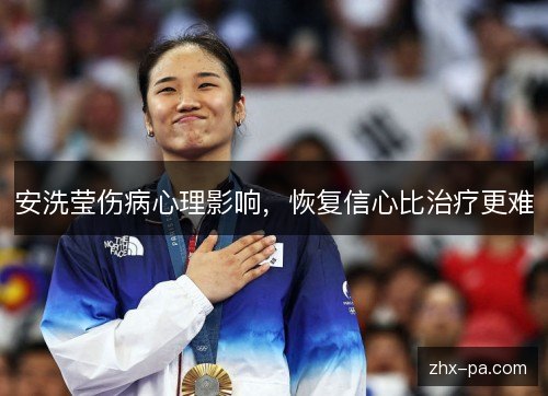 安洗莹伤病心理影响,恢复信心比治疗更难 安洗莹伤病心理影响,恢复信心比治疗更难